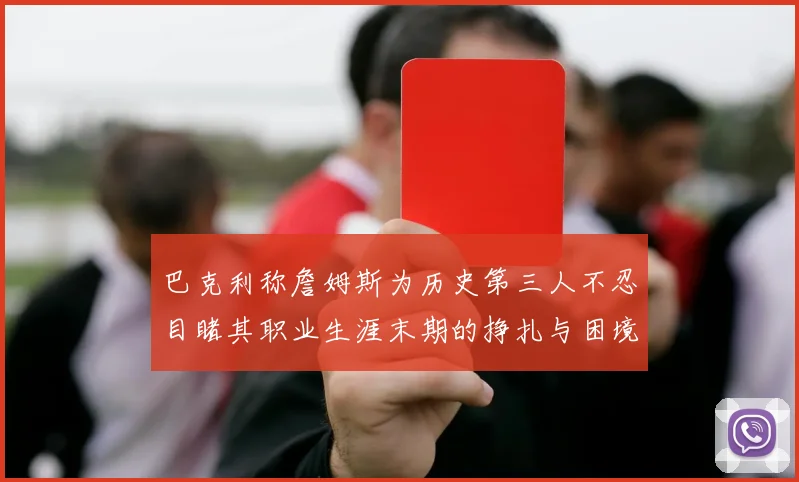 巴克利称詹姆斯为历史第三人不忍目睹其职业生涯末期的挣扎与困境