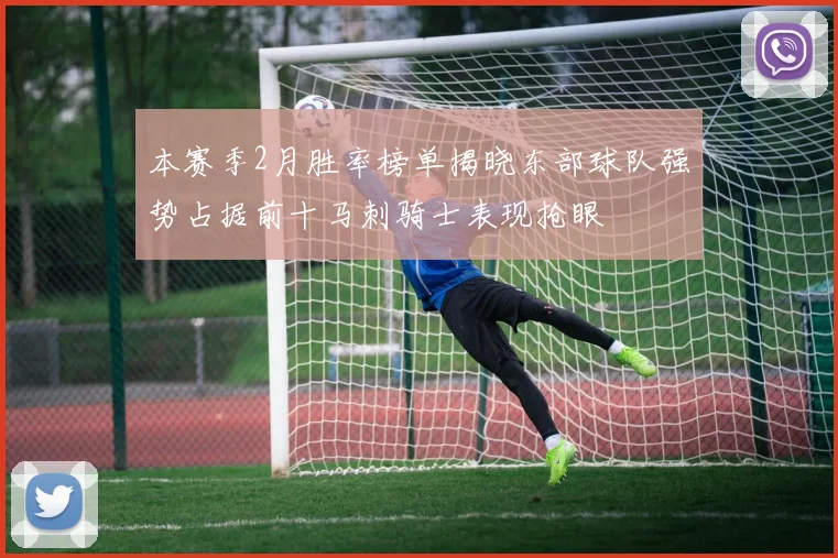 本赛季2月胜率榜单揭晓东部球队强势占据前十马刺骑士表现抢眼