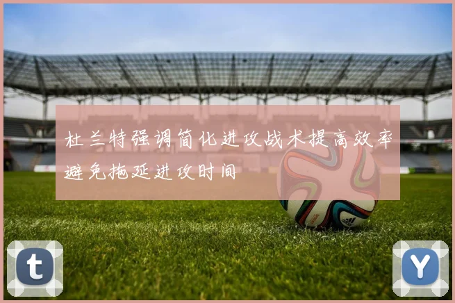 杜兰特强调简化进攻战术提高效率避免拖延进攻时间