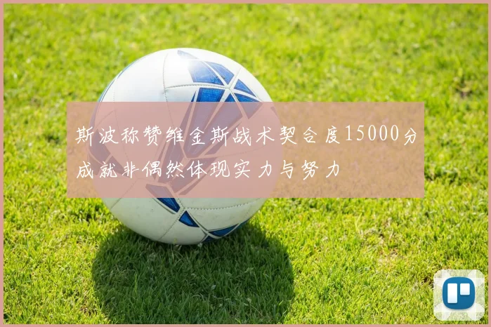 斯波称赞维金斯战术契合度15000分成就非偶然体现实力与努力