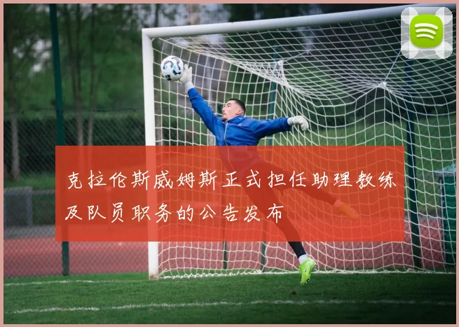 克拉伦斯威姆斯正式担任助理教练及队员职务的公告发布