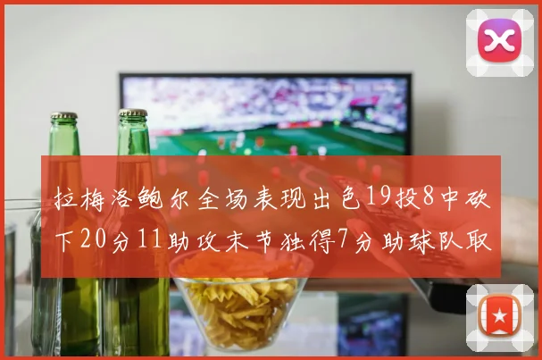拉梅洛鲍尔全场表现出色19投8中砍下20分11助攻末节独得7分助球队取胜