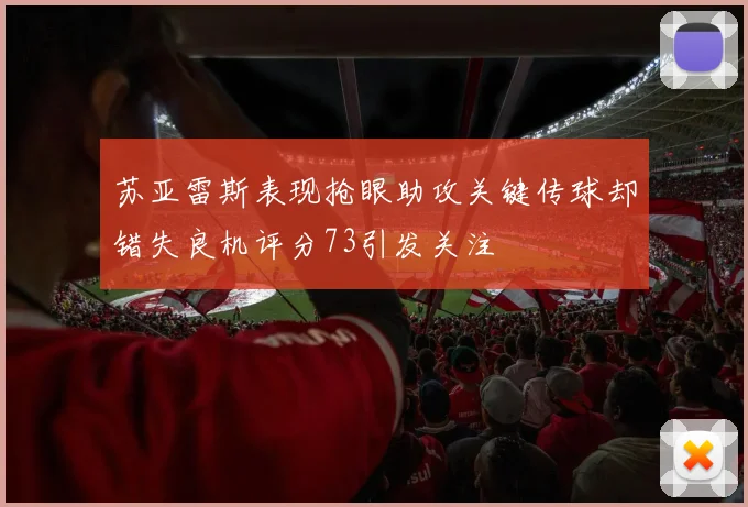 苏亚雷斯表现抢眼助攻关键传球却错失良机评分73引发关注