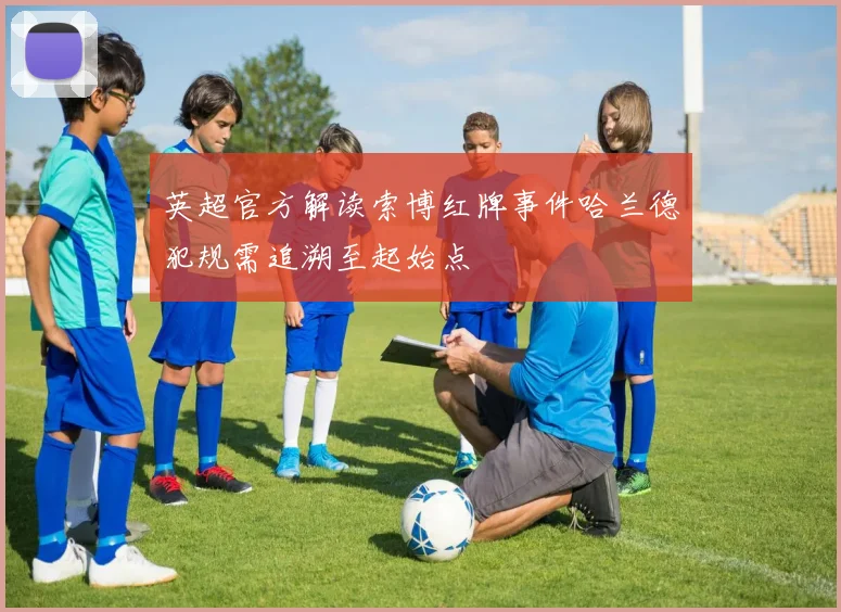 英超官方解读索博红牌事件哈兰德犯规需追溯至起始点