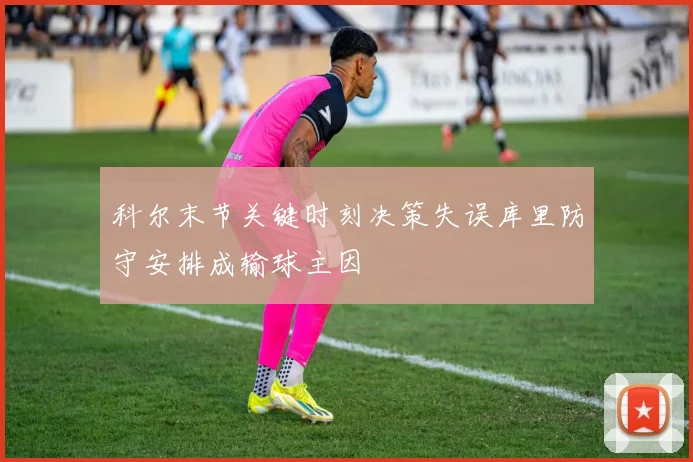 科尔末节关键时刻决策失误库里防守安排成输球主因