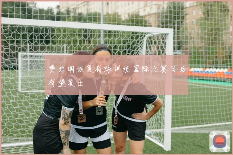费尔明恢复有球训练国际比赛日后有望复出