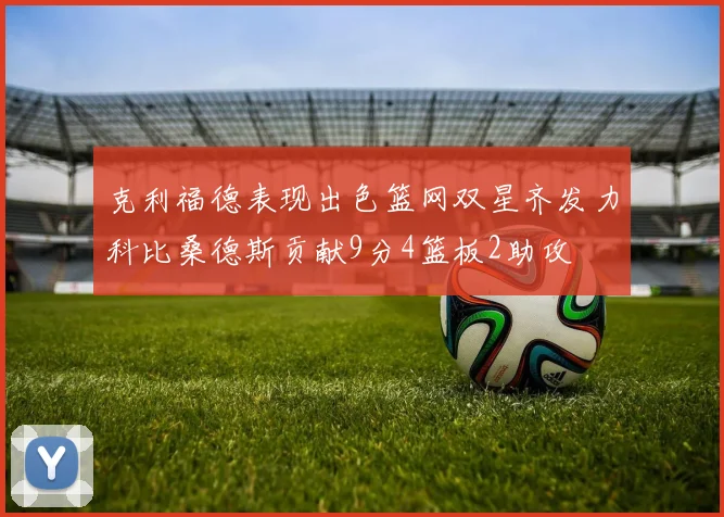 克利福德表现出色篮网双星齐发力科比桑德斯贡献9分4篮板2助攻