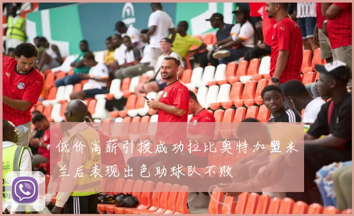 低价高薪引援成功拉比奥特加盟米兰后表现出色助球队不败