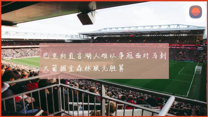 巴克利直言湖人难以争冠面对马刺火箭掘金森林狼无胜算