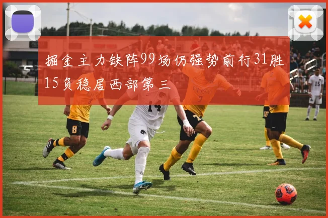 掘金主力缺阵99场仍强势前行31胜15负稳居西部第三