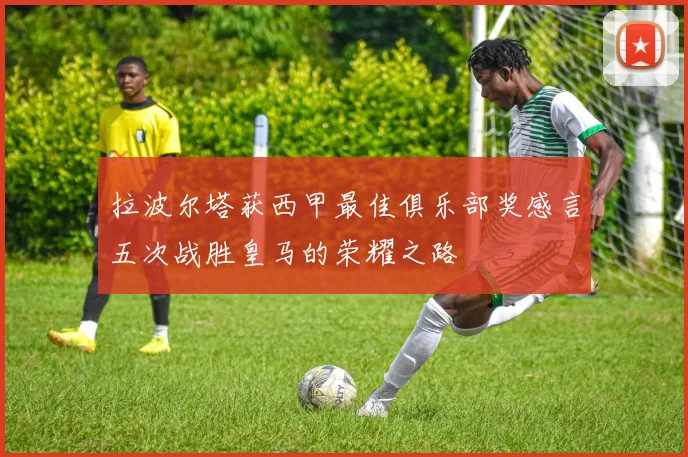 拉波尔塔获西甲最佳俱乐部奖感言五次战胜皇马的荣耀之路