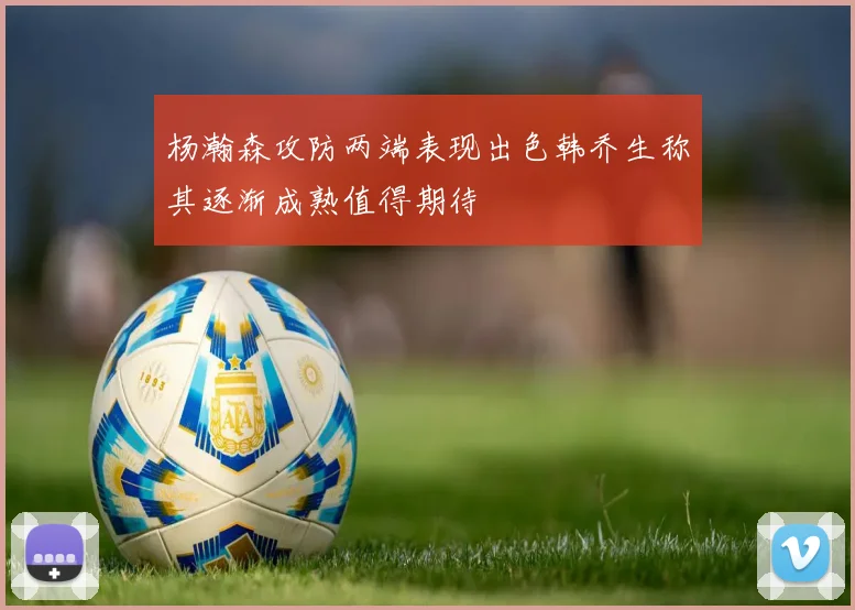 杨瀚森攻防两端表现出色韩乔生称其逐渐成熟值得期待