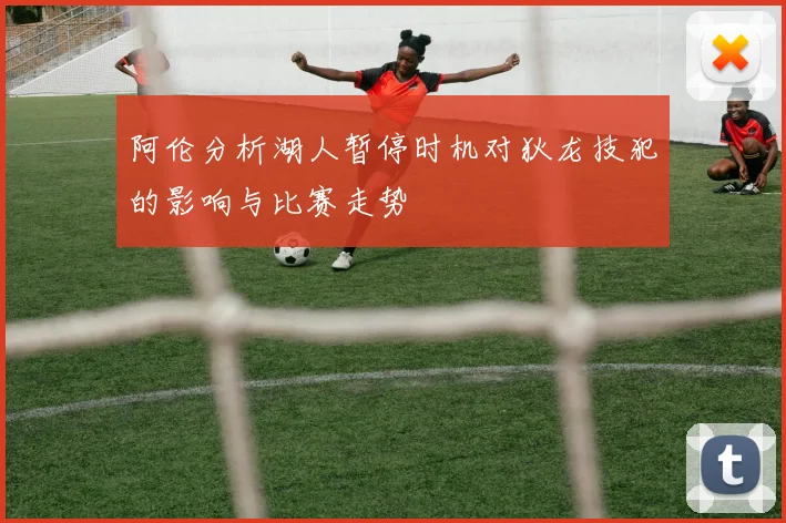 阿伦分析湖人暂停时机对狄龙技犯的影响与比赛走势