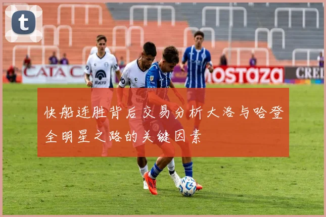 快船连胜背后交易分析大洛与哈登全明星之路的关键因素