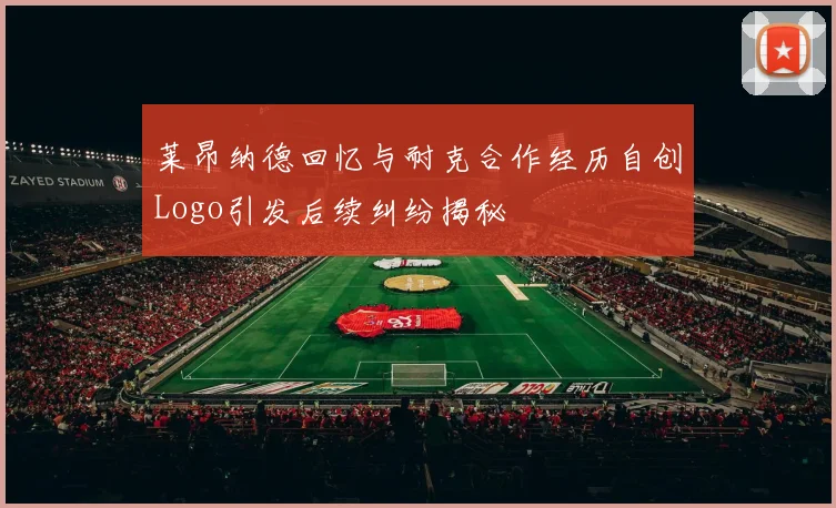 莱昂纳德回忆与耐克合作经历自创Logo引发后续纠纷揭秘