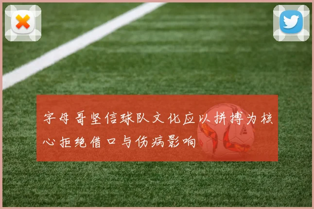 字母哥坚信球队文化应以拼搏为核心拒绝借口与伤病影响