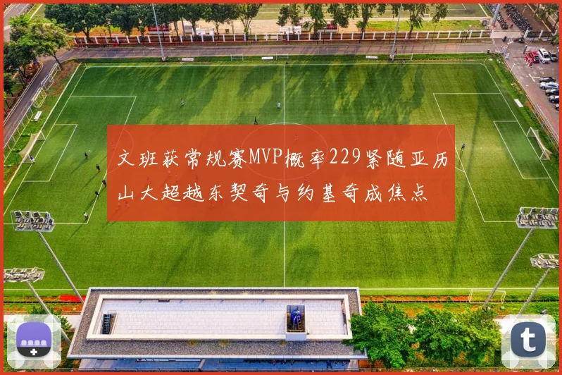 文班获常规赛MVP概率229紧随亚历山大超越东契奇与约基奇成焦点